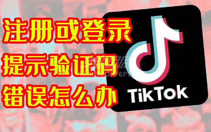 为何注册Tiktok账号时，一直显示注册失败验证码错误？.jpg